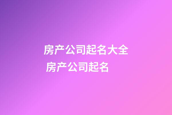 房产公司起名大全 房产公司起名-第1张-公司起名-玄机派